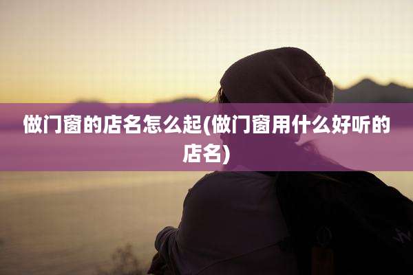 做门窗的店名怎么起(做门窗用什么好听的店名)