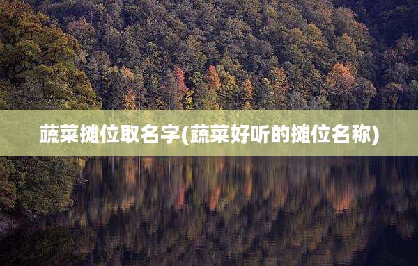 蔬菜摊位取名字(蔬菜好听的摊位名称)
