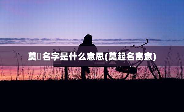 莫婳名字是什么意思(莫起名寓意)