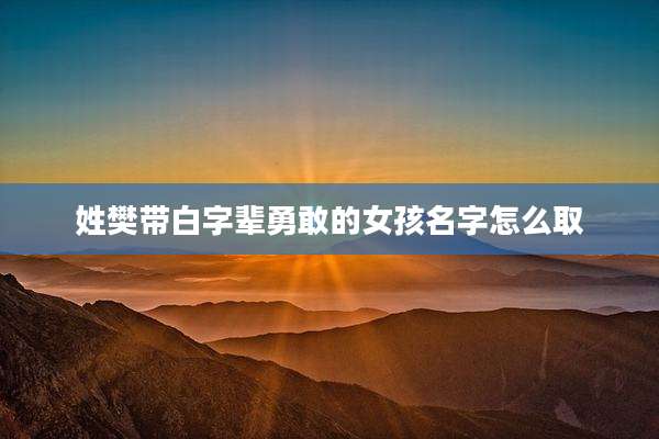 姓樊带白字辈勇敢的女孩名字怎么取