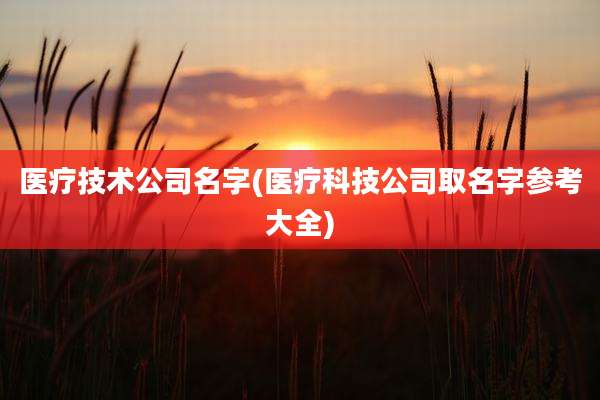 医疗技术公司名字(医疗科技公司取名字参考大全)