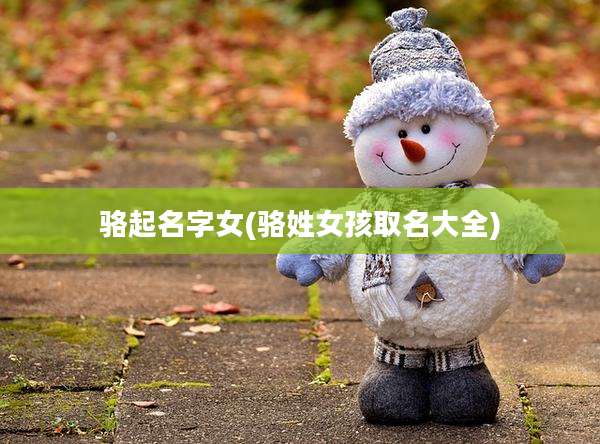骆起名字女(骆姓女孩取名大全)