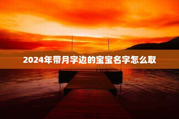 2024年带月字边的宝宝名字怎么取