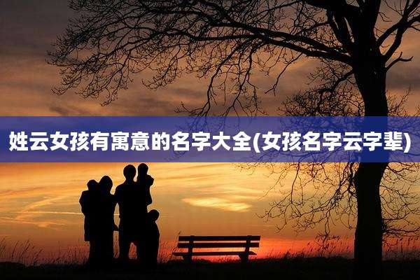 姓云女孩有寓意的名字大全(女孩名字云字辈)