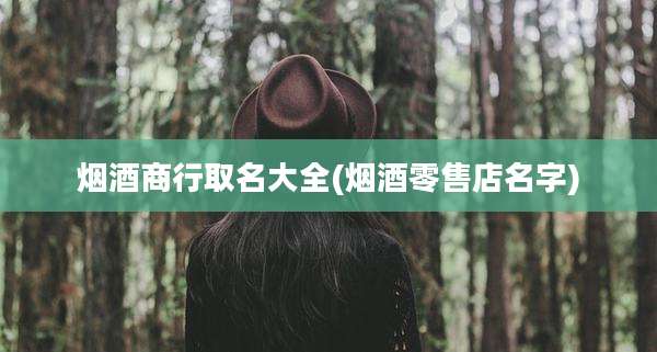 烟酒商行取名大全(烟酒零售店名字)