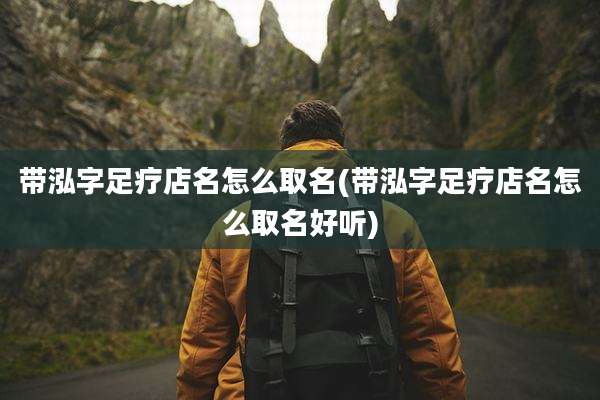 带泓字足疗店名怎么取名(带泓字足疗店名怎么取名好听)