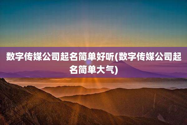 数字传媒公司起名简单好听(数字传媒公司起名简单大气)