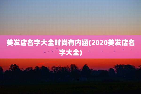 美发店名字大全时尚有内涵(2020美发店名字大全)