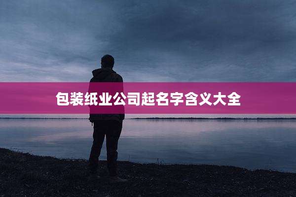 包装纸业公司起名字含义大全