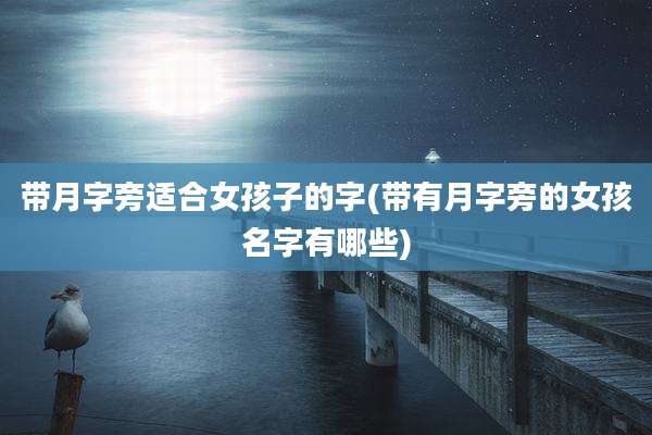 带月字旁适合女孩子的字(带有月字旁的女孩名字有哪些)