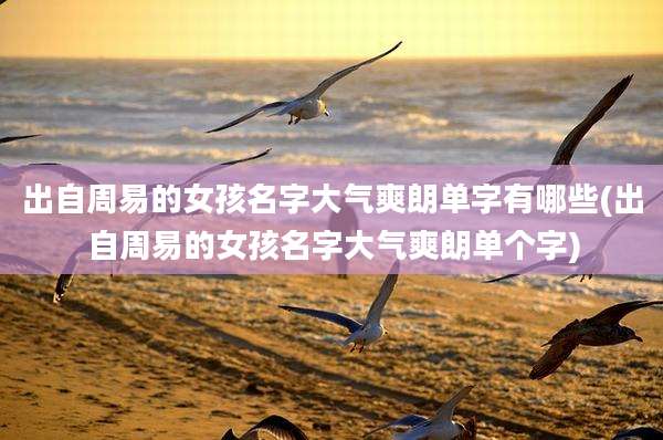 出自周易的女孩名字大气爽朗单字有哪些(出自周易的女孩名字大气爽朗单个字)