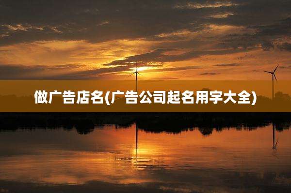 做广告店名(广告公司起名用字大全)