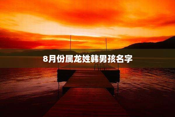 8月份属龙姓韩男孩名字