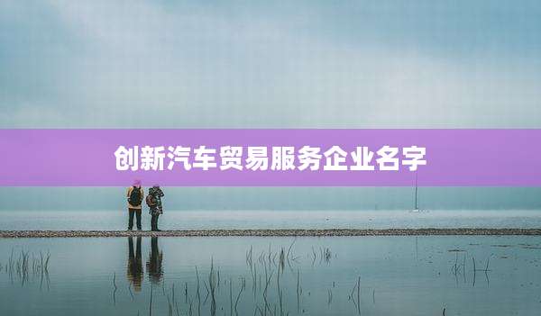 创新汽车贸易服务企业名字