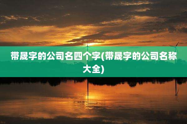 带晟字的公司名四个字(带晟字的公司名称大全)