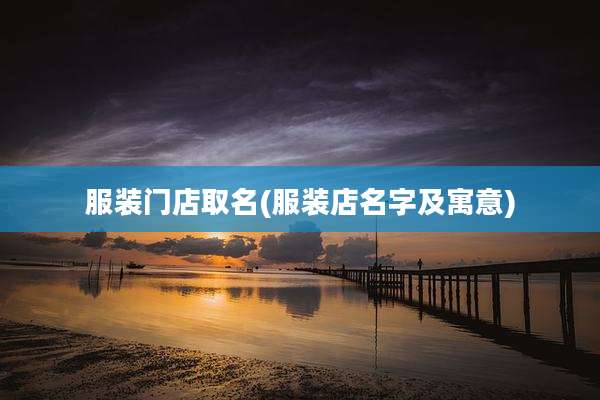 服装门店取名(服装店名字及寓意)