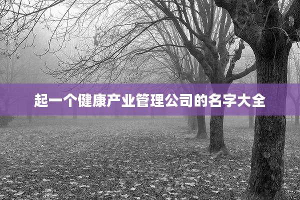 起一个健康产业管理公司的名字大全