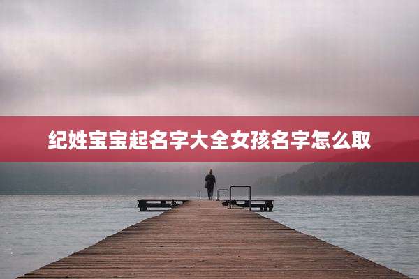 纪姓宝宝起名字大全女孩名字怎么取