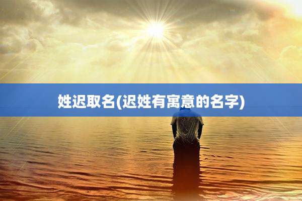 姓迟取名(迟姓有寓意的名字)