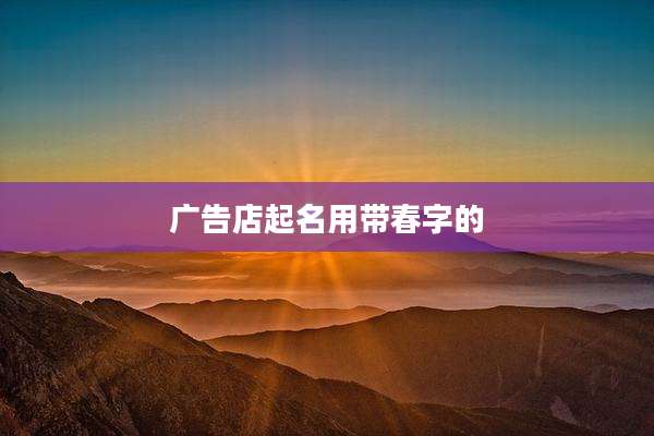 广告店起名用带春字的