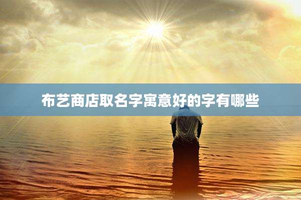 布艺商店取名字寓意好的字有哪些