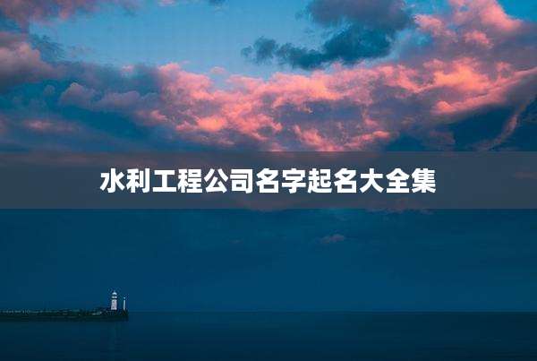 水利工程公司名字起名大全集