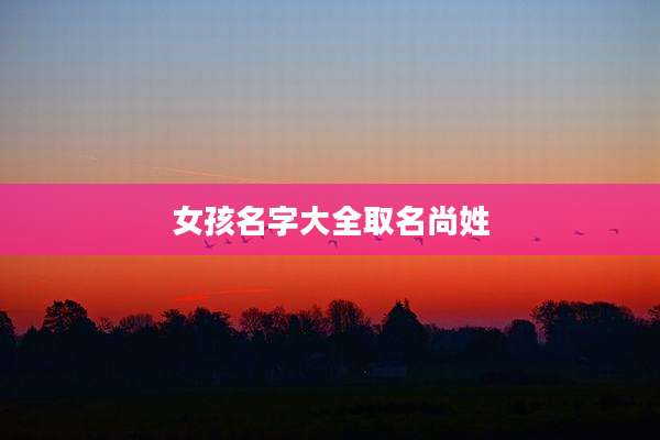 女孩名字大全取名尚姓
