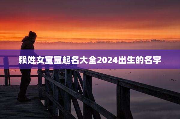 赖姓女宝宝起名大全2024出生的名字