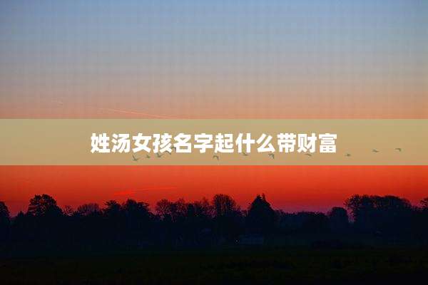 姓汤女孩名字起什么带财富