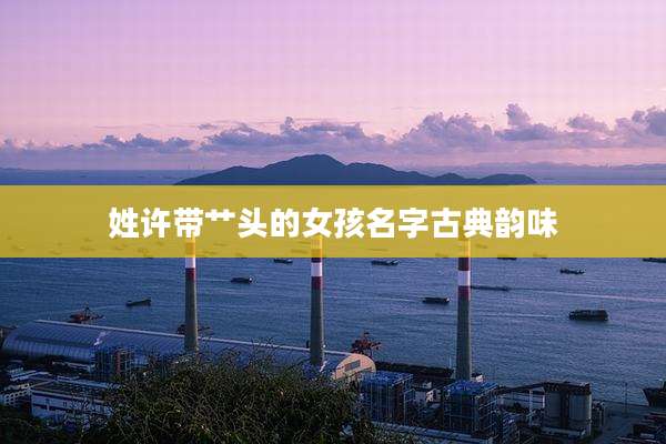 姓许带艹头的女孩名字古典韵味
