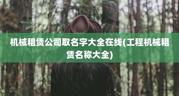 机械租赁公司取名字大全在线(工程机械租赁名称大全)