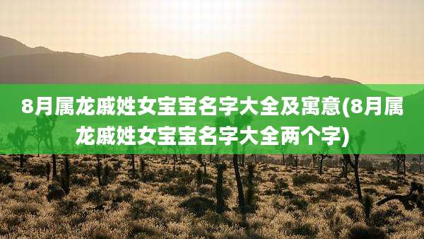 8月属龙戚姓女宝宝名字大全及寓意(8月属龙戚姓女宝宝名字大全两个字)