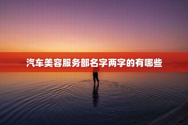 汽车美容服务部名字两字的有哪些