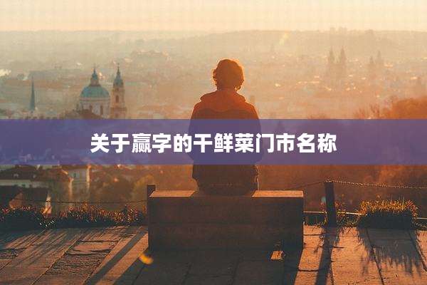 关于赢字的干鲜菜门市名称
