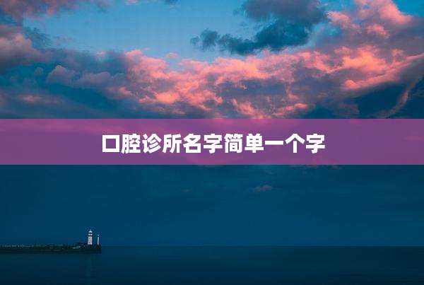 口腔诊所名字简单一个字