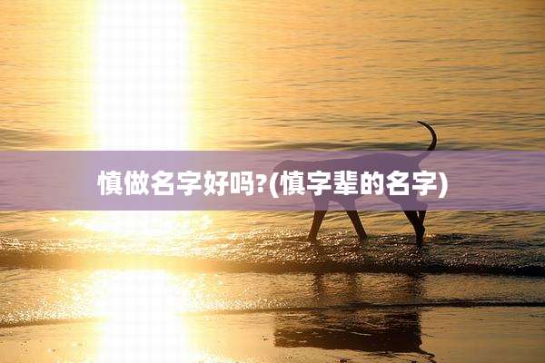 慎做名字好吗?(慎字辈的名字)