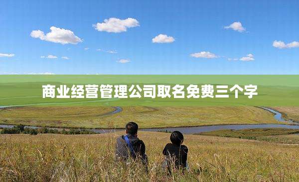 商业经营管理公司取名免费三个字