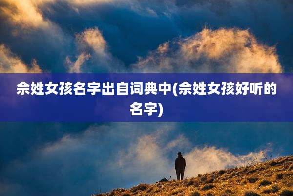 佘姓女孩名字出自词典中(佘姓女孩好听的名字)