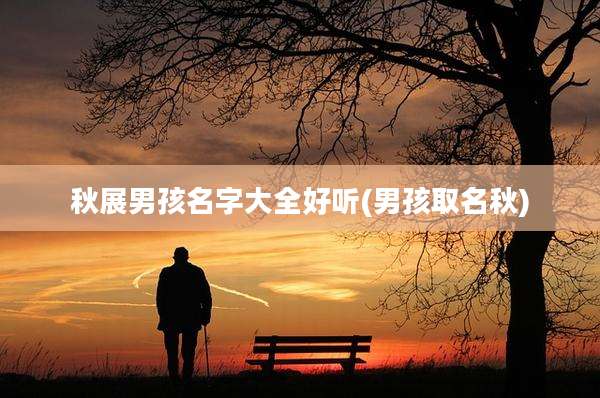 秋展男孩名字大全好听(男孩取名秋)