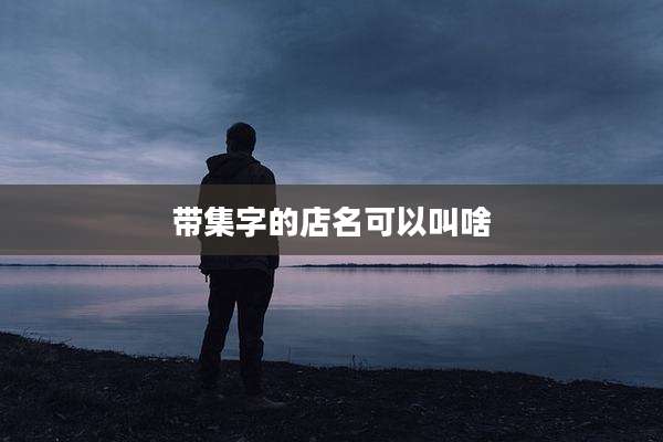 带集字的店名可以叫啥