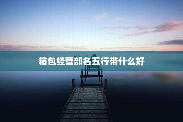 箱包经营部名五行带什么好