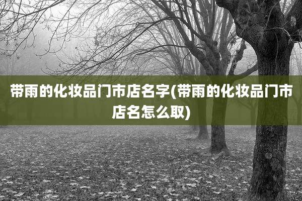 带雨的化妆品门市店名字(带雨的化妆品门市店名怎么取)
