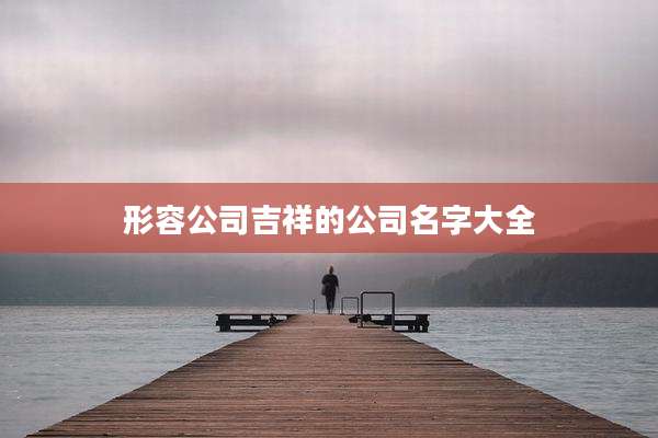 形容公司吉祥的公司名字大全