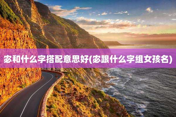 宓和什么字搭配意思好(宓跟什么字组女孩名)