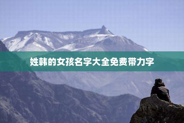 姓韩的女孩名字大全免费带力字