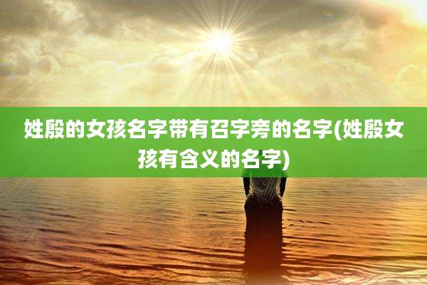 姓殷的女孩名字带有召字旁的名字(姓殷女孩有含义的名字)