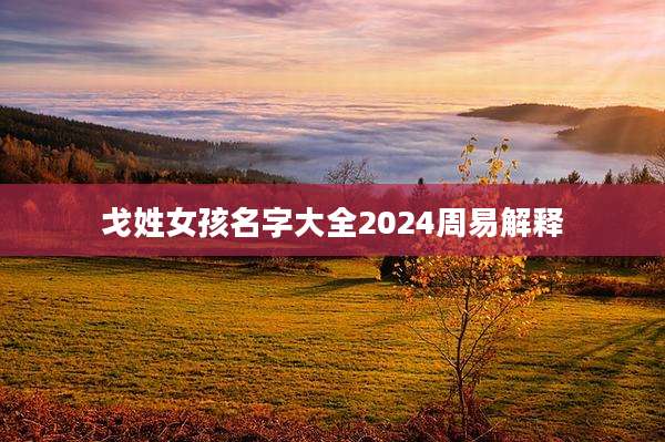 戈姓女孩名字大全2024周易解释