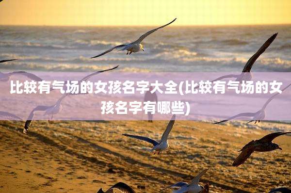 比较有气场的女孩名字大全(比较有气场的女孩名字有哪些)