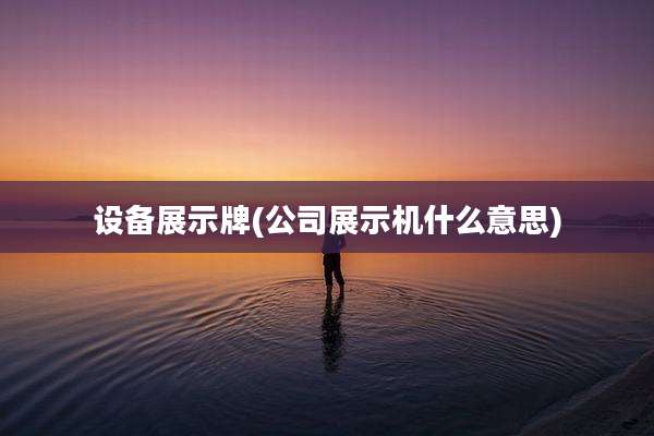 设备展示牌(公司展示机什么意思)