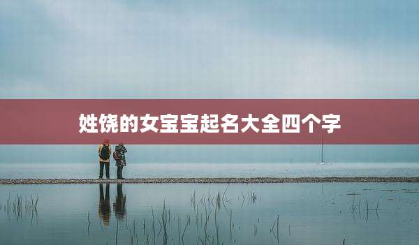 姓饶的女宝宝起名大全四个字
